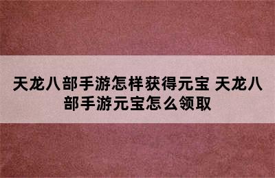 天龙八部手游怎样获得元宝 天龙八部手游元宝怎么领取